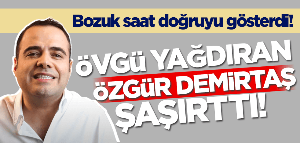 Bozuk saat doğruyu gösterdi! Özgür Demirtaş'ın övgüsü şaşırttı