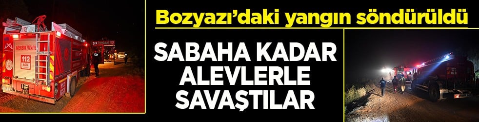 Bozyazı’daki yangın söndürüldü Sabaha kadar alevlerle savaştılar