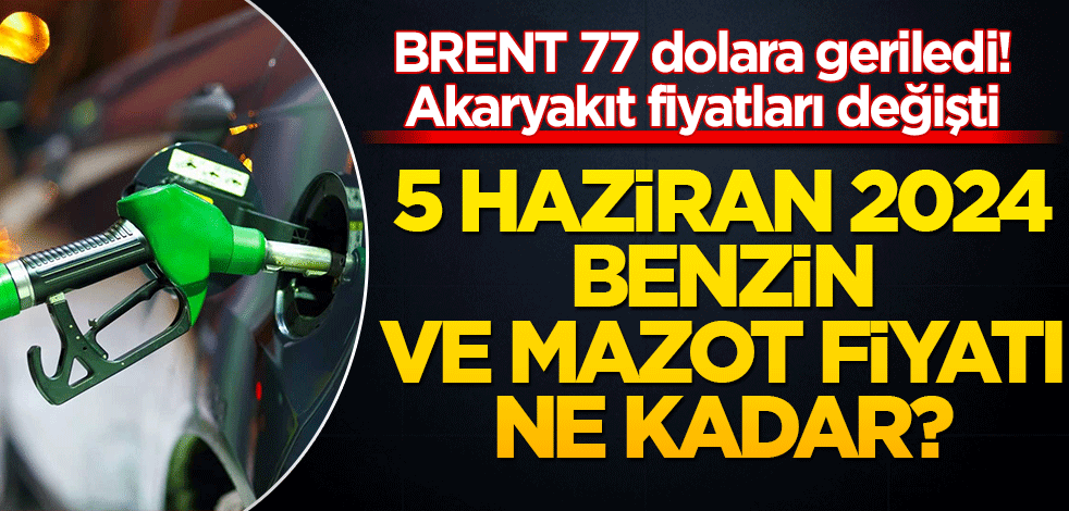 BRENT 77 dolara geriledi! Akaryakıt fiyatları değişti: 5 Haziran 2024 benzin ve mazot fiyatı ne kadar?