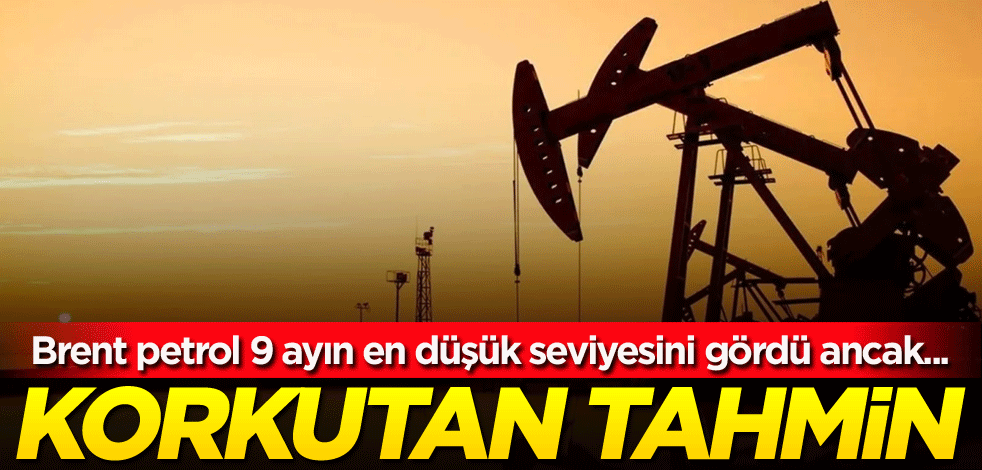 Brent petrol 9 ayın en düşük seviyesini gördü ancak... Korkutan tahmin