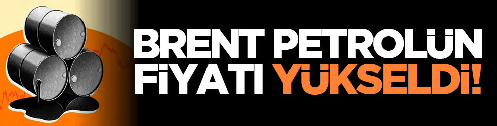 Brent petrolün fiyatı yükseldi!