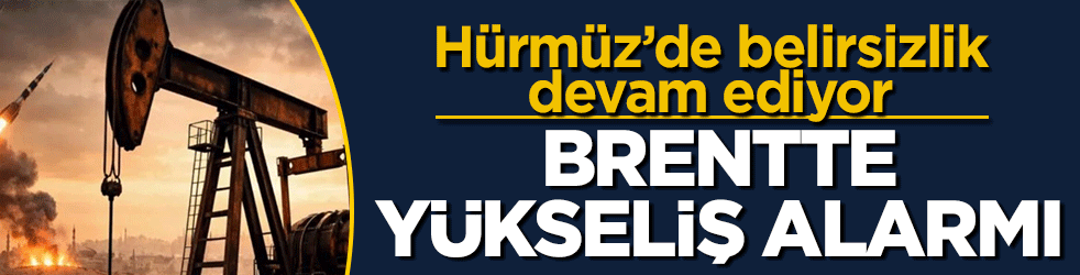 Brentte yükseliş alarmı! Hürmüz’de belirsizlik devam ediyor