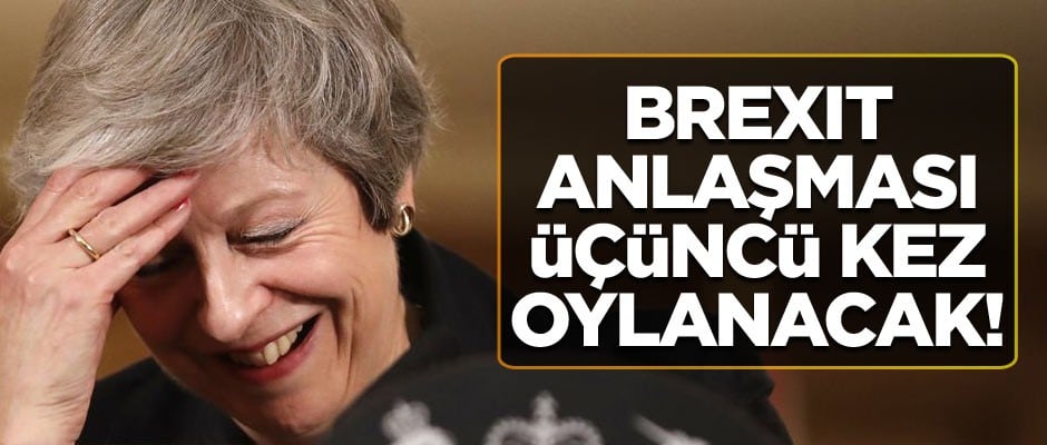 Brexit anlaşması üçüncü kez oylanacak!