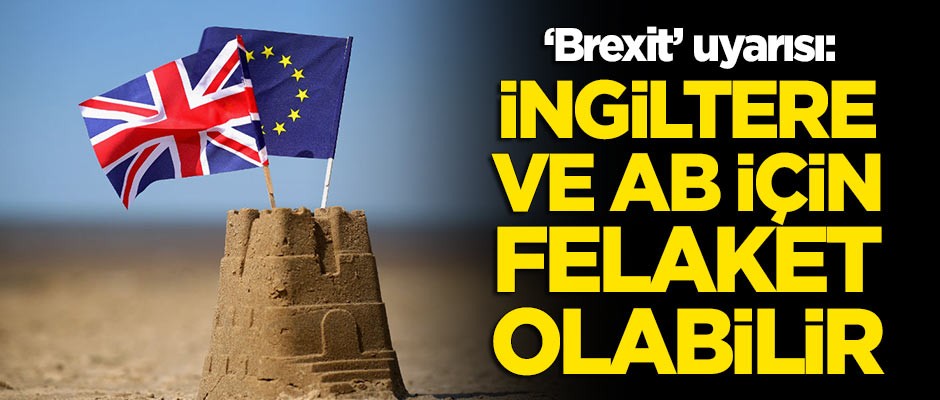 'Brexit' uyarısı: İngiltere ve Avrupa için felaket olabilir