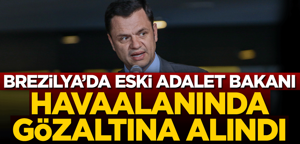 Brezilya'da eski Adalet Bakanı, havaalanında gözaltına alındı