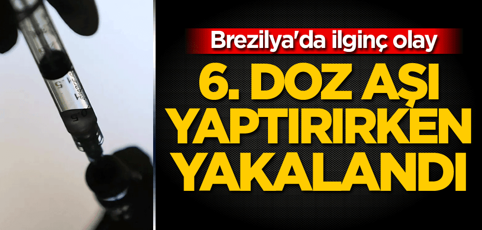 Brezilya'da ilginç olay! 6. doz aşı yaptırırken yakalandı