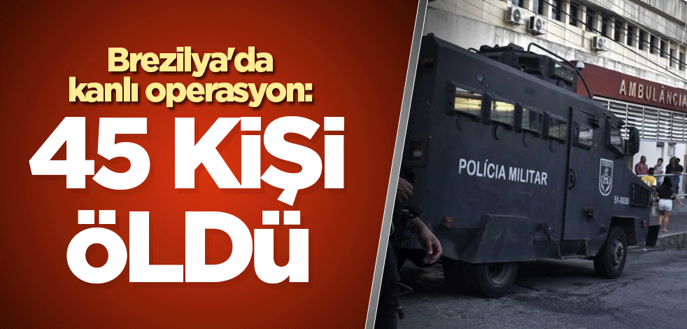 Brezilya'da kanlı operasyon: 45 kişi öldü