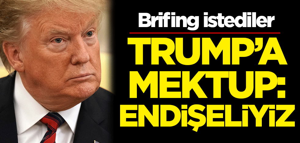 Brifing istediler! Trump'a mektup: Endişeliyiz