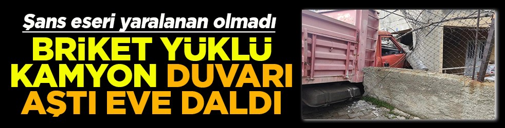 Briket yüklü kamyon duvarı aşıp eve daldı
