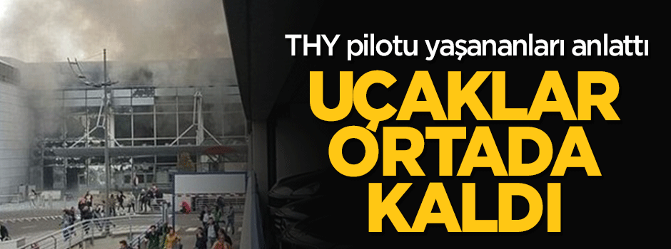 Brüksel'deki patlamayı THY pilotu anlattı
