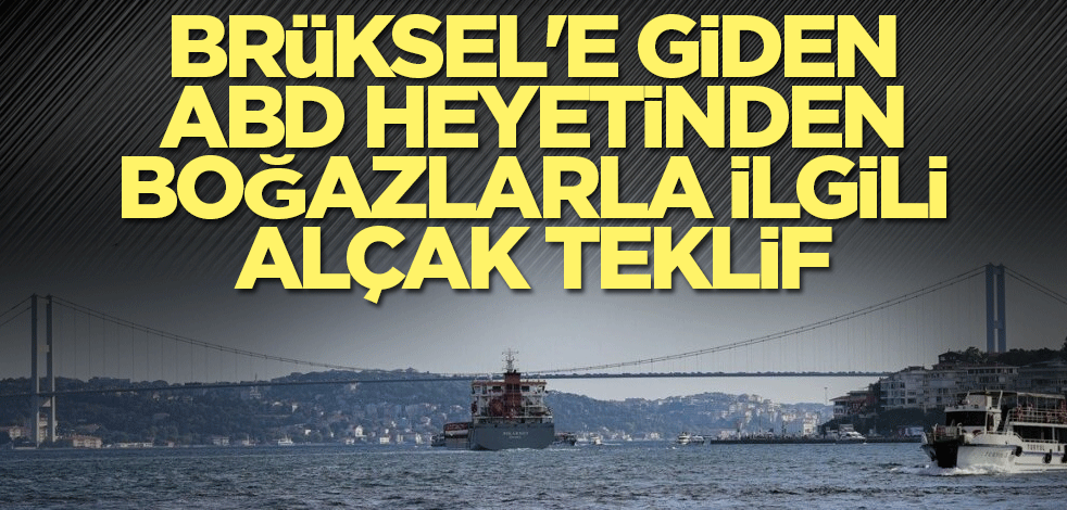 Brüksel'e giden ABD heyetinden boğazlarla ilgili alçak teklif