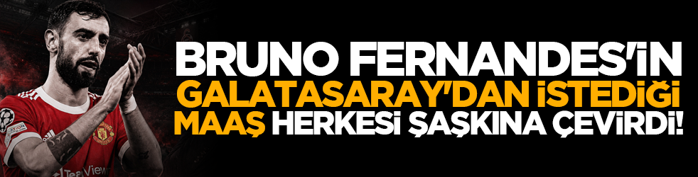 Bruno Fernandes'in Galatasaray'dan istediği maaş herkesi şaşkına çevirdi!