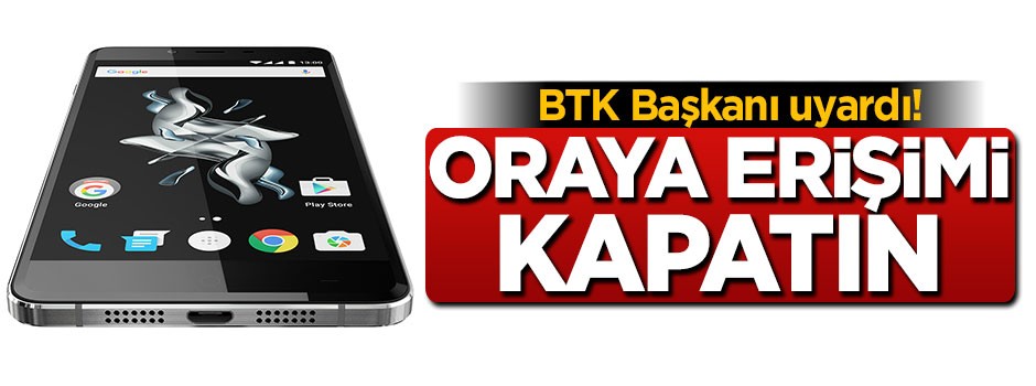 BTK başkanı uyardı: Oraya erişimi kapatın