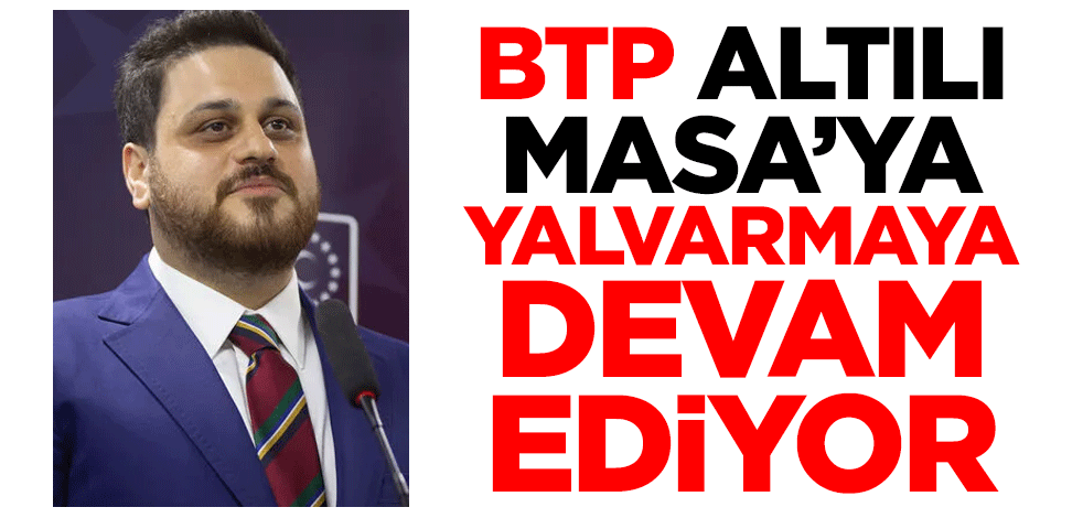 BTP Altılı Masa’ya yalvarmaya devam ediyor