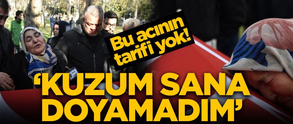 Bu acının tarifi yok! 'Kuzum sana doyamadım'