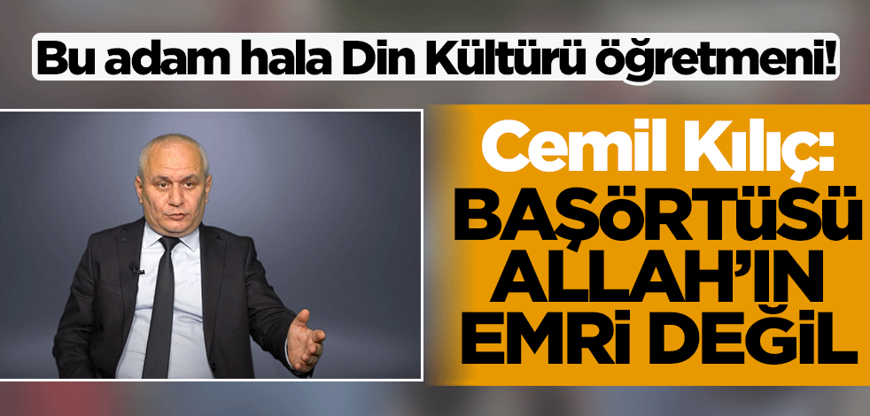 Bu adam hala Din Kültürü Öğretmeni! Cemil Kılıç: Başörtüsü Allah'ın emri değildir
