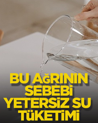 Bu ağrının sebebi yetersiz su tüketimi