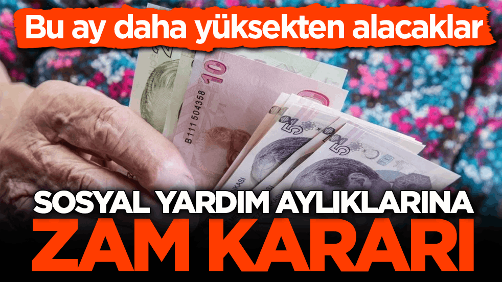 Bu ay daha yüksekten alacaklar! Sosyal yardım aylıklarına zam kararı