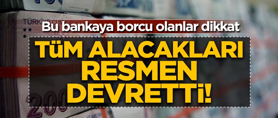Bu bankaya borcu olanlar dikkat! Tüm alacaklarını devretti