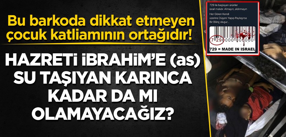 Bu barkoda dikkat etmeyen çocuk katliamının ortağıdır! Hazreti İbrahim'e (as) su taşıyan karıncalar kadar da mı olamayacağız?