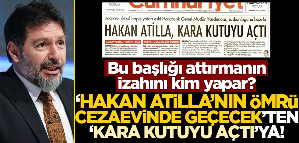 Bu başlığı attırmanın izahını kim yapar? ‘Hakan Atilla’nın ömrü cezaevinde geçecek’ten ‘kara kutuyu açtı’ya!