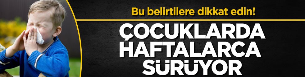 Bu belirtilere dikkat edin! Çocuklarda haftalarca sürüyor
