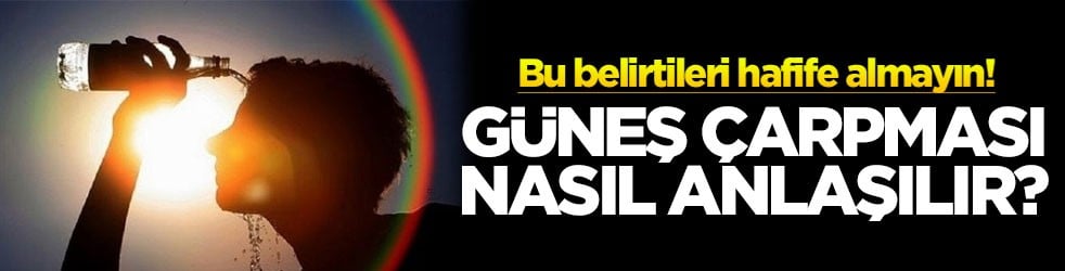 Bu belirtileri hafife almayın! Güneş çarpması nasıl anlaşılır?