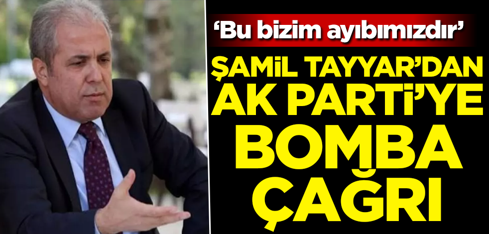 ‘Bu bizim ayıbımızdır’ Şamil Tayyar'dan AK Parti'ye bomba çağrı