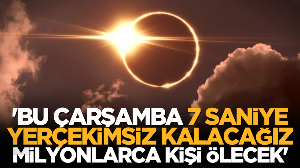 'Bu çarşamba 7 saniye yerçekimsiz kalacağız, milyonlarca kişi ölecek'