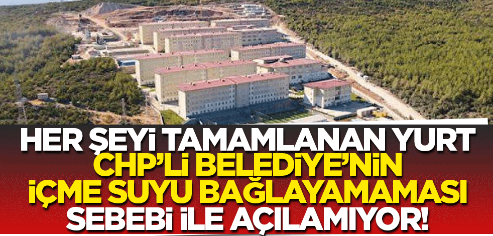 Bu CHP mi yurt sorununu çözecek? CHP'li belediyenin içme suyunu bağlayamadığı o yurt!