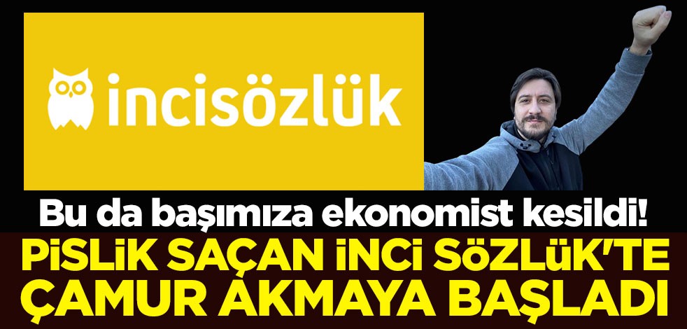 Bu da başımıza ekonomist kesildi! Pislik saçan İnci Sözlük'te çamur akmaya başladı