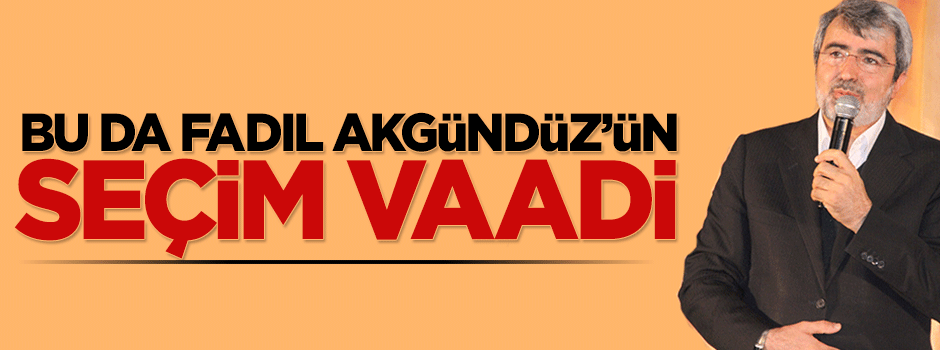 Bu da Fadıl Akgündüz'ün seçim vaadi