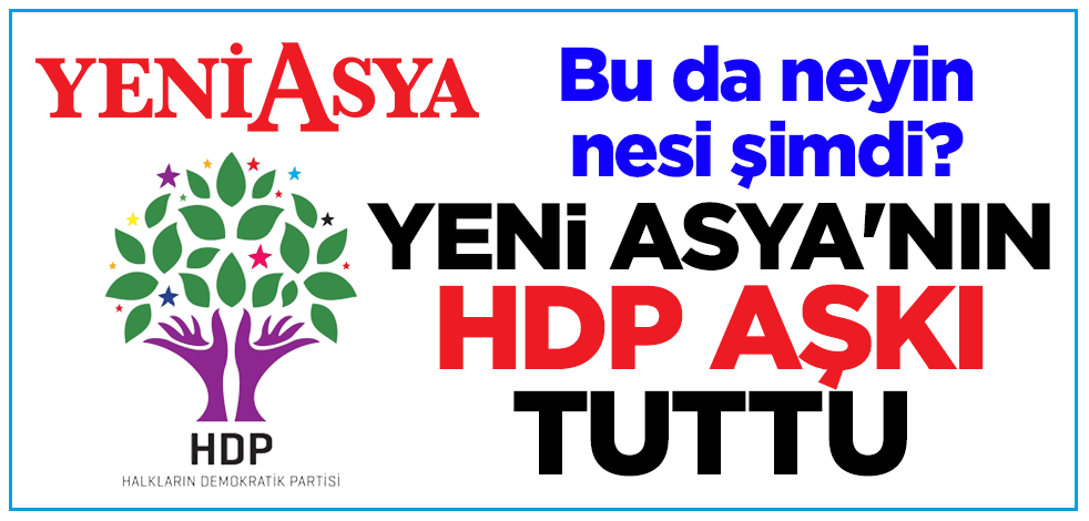 Bu da neyin nesi şimdi? Yeni Asya'nın HDP aşkı tuttu