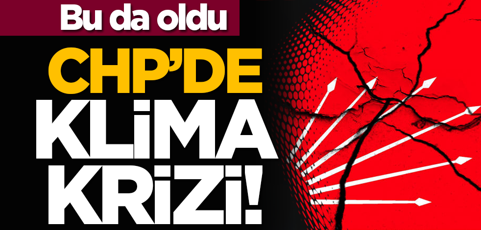 Bu da oldu: CHP’de klima krizi!