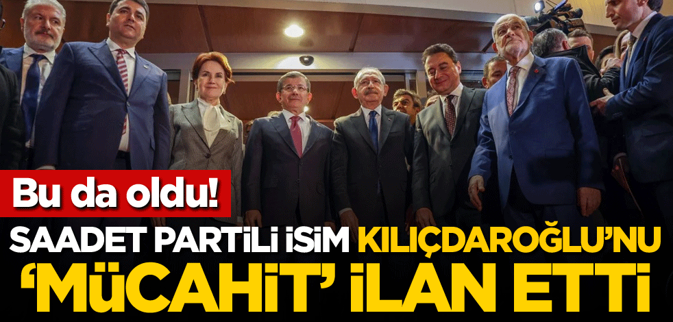 Bu da oldu! Saadet Partili isim, Kılıçdaroğlu'nu 'mücahit' ilan etti