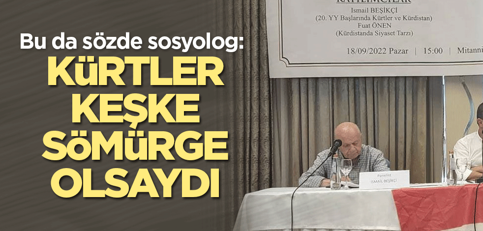 Bu da sözde sosyolog: Kürtler keşke sömürge olsaydı