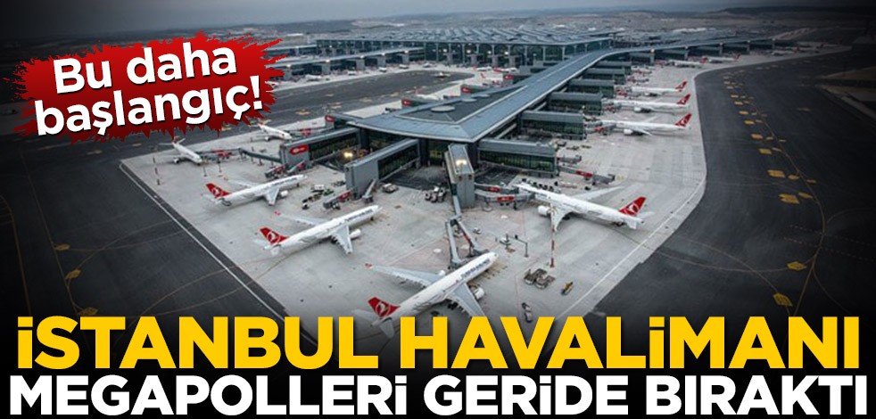 Bu daha başlangıç! İstanbul Havalimanı, megapollerin nüfusunu geride bıraktı