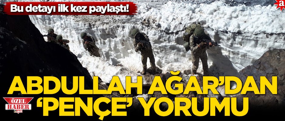 ‘Bu detayı ilk kez paylaştı! Abdullah Ağar’dan ‘Pençe’ yorumu...