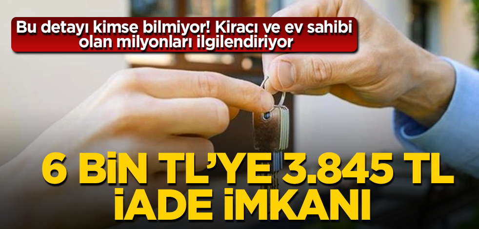 Bu detayı kimse bilmiyor! Kiracı ve ev sahibi olan milyonları ilgilendiriyor! 6 bin TL'ye 3.845 TL iade imkanı
