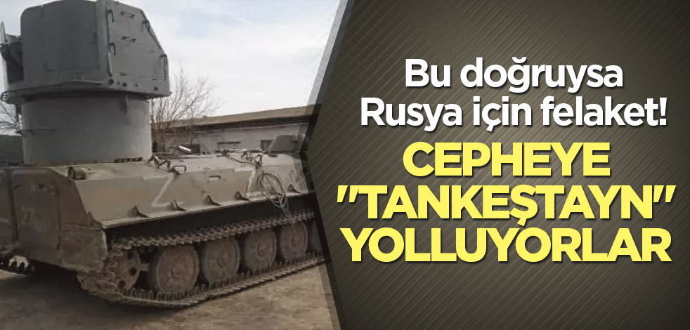Bu doğruysa Rusya için felaket! Cepheye "tankeştayn" yolluyorlar