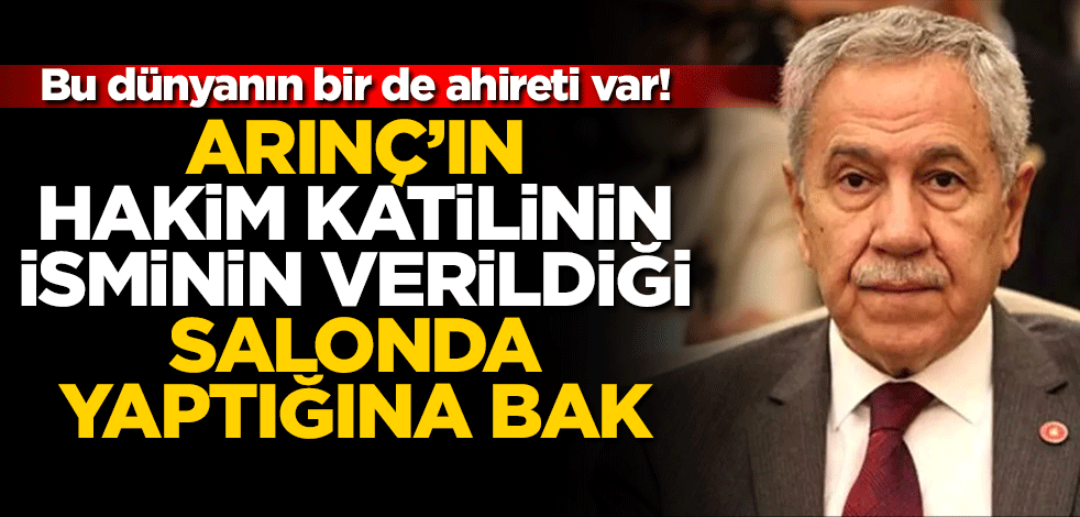 Bu dünyanın bir de ahireti var! Arınç’ın hakim katilinin isminin verildiği salonda yaptığına bak