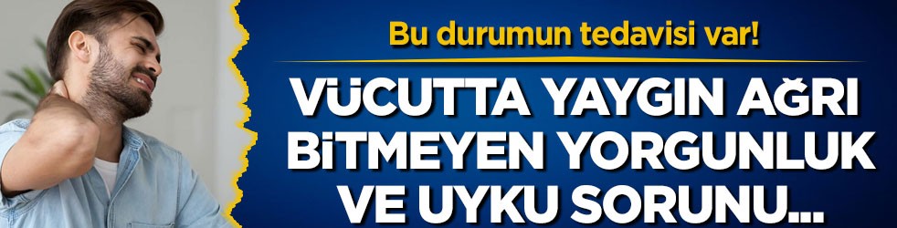 Bu durumun tedavisi var! Vücutta yaygın ağrı, bitmeyen yorgunluk ve uyku sorunu...