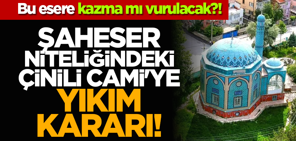 Bu esere kazma mı vurulacak?! Şaheser niteliğindeki Çinili Cami'ye yıkım kararı!