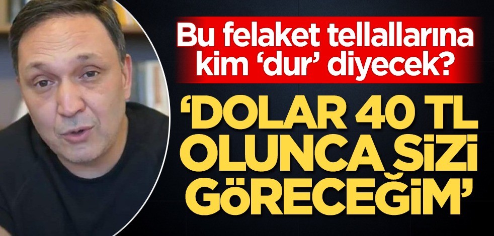 Bu felaket tellallarına kim dur diyecek? "Dolar 40 TL olunca sizi göreceğim"