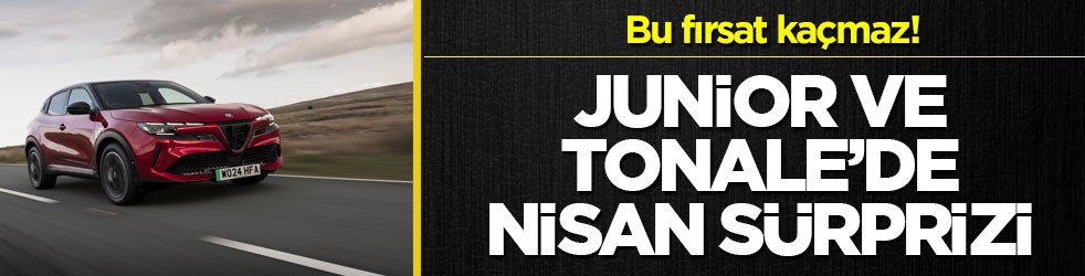 Bu fırsat kaçmaz! Junior ve Tonale’de nisan sürprizi