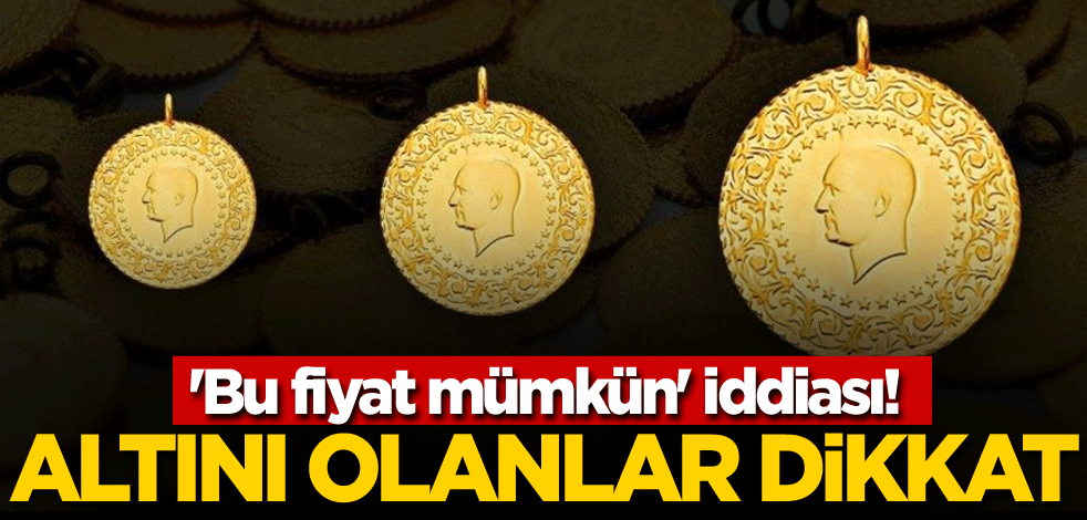 'Bu fiyat mümkün' iddiası! Altını olanlar dikkat