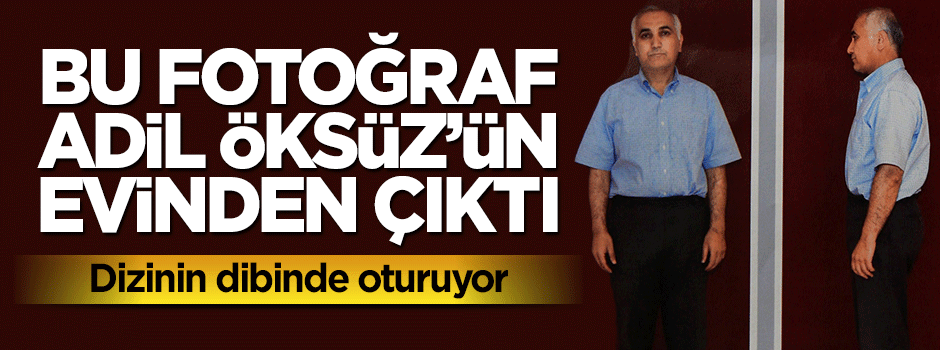 Bu fotoğraf Adil Öksüz'ün evinden çıktı