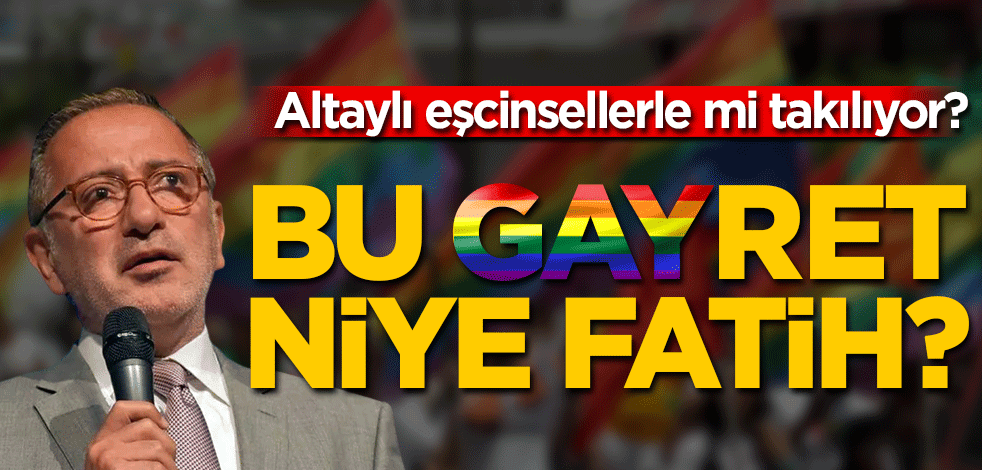 Bu GAYret niye Fatih? Altaylı eşcinsellerle mi takılıyor?