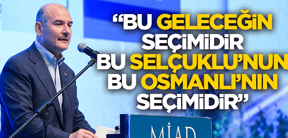 "Bu geleceğin seçimidir, bu Selçuklu'nun, bu Osmanlı'nın seçimidir"