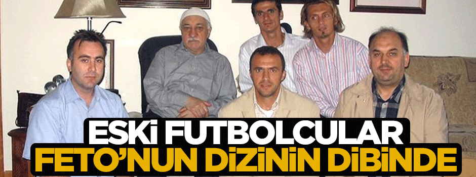 Bu görüntü ilk kez ortaya çıktı: Ünlü futbolcular Feto'nun dizinin dibinde!
